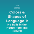 Colors and Shapes of Language 1: No Balls in the House Retelling Pictures