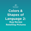 Colors and Shapes of Language 2: Bug Recipe Retelling Pictures