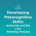 Developing Metacognitive Skills: Androcles and the Lion Retelling Pictures