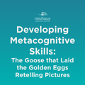 Developing Metacognitive Skills: The Goose that Laid the Golden Eggs Retelling Pictures