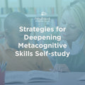 Strategies for Deepening Metacognitive Skills Self-study